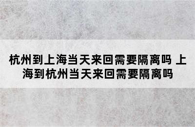 杭州到上海当天来回需要隔离吗 上海到杭州当天来回需要隔离吗